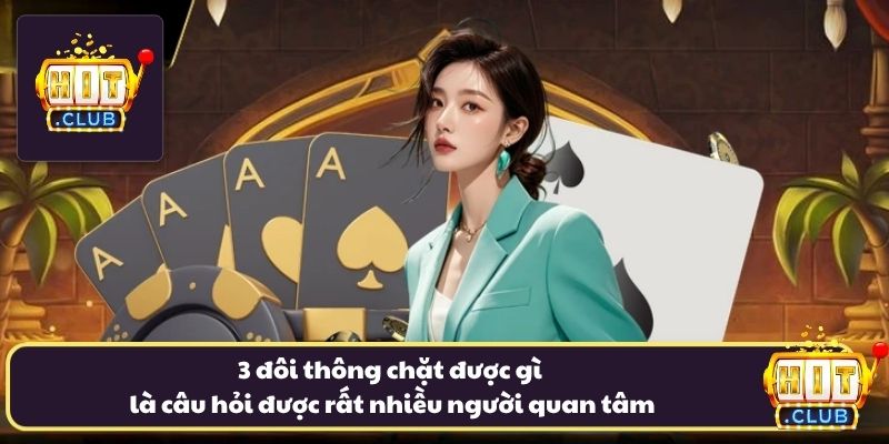 3 đôi thông chặt được gì là câu hỏi được rất nhiều người quan tâm