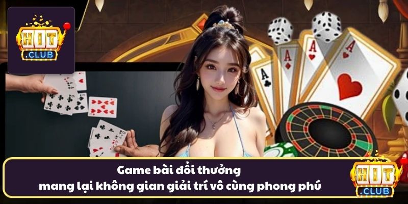 Game bài đổi thưởng mang lại không gian giải trí vô cùng phong phú