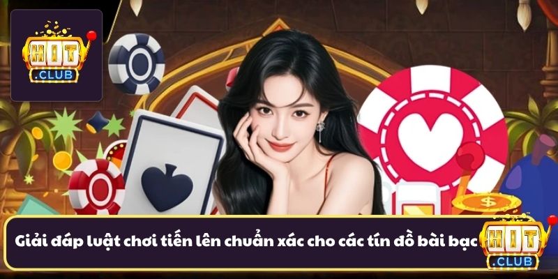 Giải đáp luật chơi tiến lên chuẩn xác cho các tín đồ bài bạc