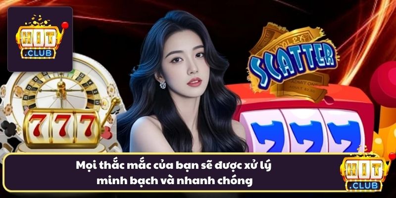Mọi thắc mắc của bạn sẽ được xử lý minh bạch và nhanh chóng